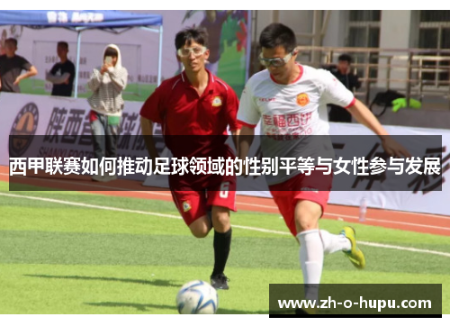 西甲联赛如何推动足球领域的性别平等与女性参与发展