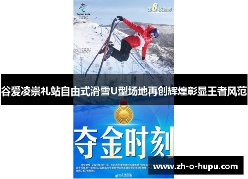 谷爱凌崇礼站自由式滑雪U型场地再创辉煌彰显王者风范