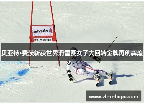 贝亚特·费茨斩获世界滑雪赛女子大回转金牌再创辉煌