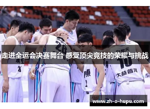 走进全运会决赛舞台 感受顶尖竞技的荣耀与挑战