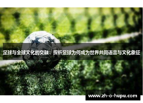 足球与全球文化的交融：探析足球为何成为世界共同语言与文化象征