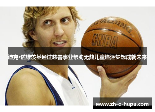 迪克·诺维茨基通过慈善事业帮助无数儿童追逐梦想成就未来