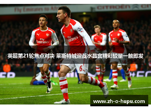 英超第21轮焦点对决 莱斯特城迎战水晶宫精彩较量一触即发