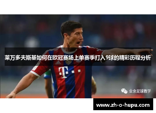 莱万多夫斯基如何在欧冠赛场上单赛季打入9球的精彩历程分析