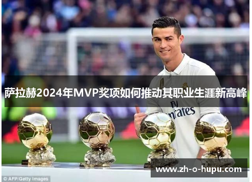 萨拉赫2024年MVP奖项如何推动其职业生涯新高峰