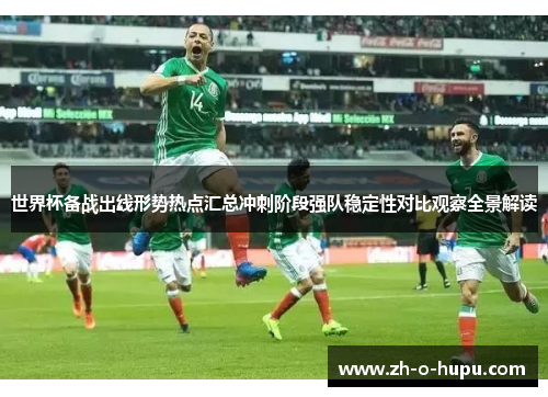 世界杯备战出线形势热点汇总冲刺阶段强队稳定性对比观察全景解读