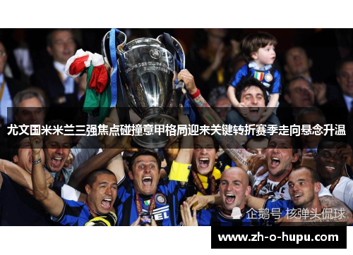 尤文国米米兰三强焦点碰撞意甲格局迎来关键转折赛季走向悬念升温 尤文国米米兰三强焦点碰撞意甲格局迎来关键转折赛季走向悬念升温