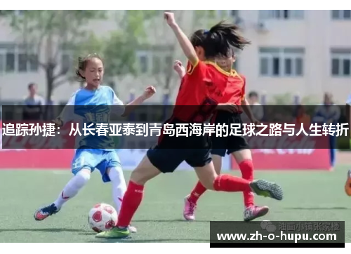 追踪孙捷：从长春亚泰到青岛西海岸的足球之路与人生转折