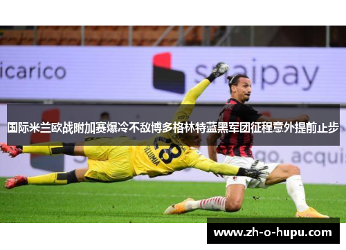 国际米兰欧战附加赛爆冷不敌博多格林特蓝黑军团征程意外提前止步