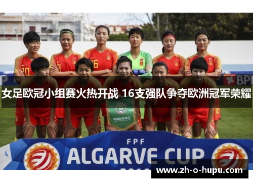女足欧冠小组赛火热开战 16支强队争夺欧洲冠军荣耀
