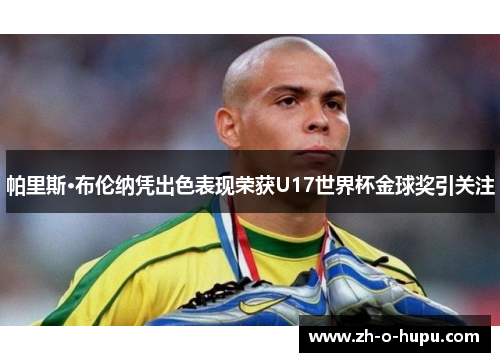 帕里斯·布伦纳凭出色表现荣获U17世界杯金球奖引关注 帕里斯·布伦纳凭出色表现荣获U17世界杯金球奖引关注