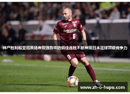 神户胜利船亚冠赛场表现强势攻防俱佳连胜不断展现日本足球顶级竞争力 神户胜利船亚冠赛场表现强势攻防俱佳连胜不断展现日本足球顶级竞争力