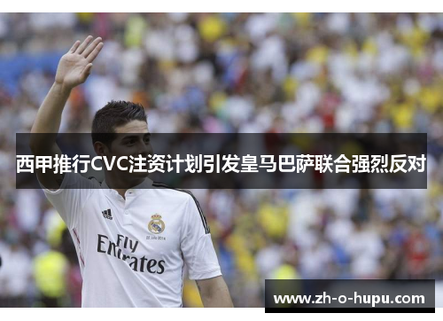 西甲推行CVC注资计划引发皇马巴萨联合强烈反对
