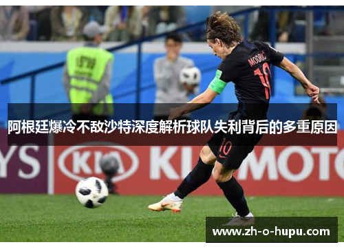 阿根廷爆冷不敌沙特深度解析球队失利背后的多重原因 阿根廷爆冷不敌沙特深度解析球队失利背后的多重原因