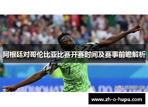 阿根廷对哥伦比亚比赛开赛时间及赛事前瞻解析 阿根廷对哥伦比亚比赛开赛时间及赛事前瞻解析