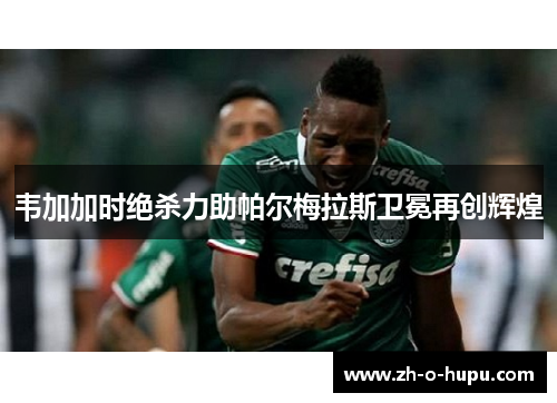 韦加加时绝杀力助帕尔梅拉斯卫冕再创辉煌
