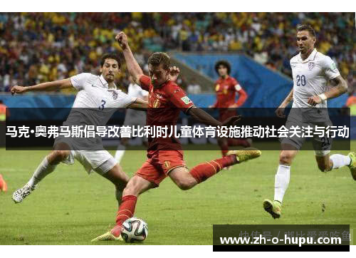 马克·奥弗马斯倡导改善比利时儿童体育设施推动社会关注与行动