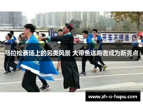 马拉松赛场上的另类风景 大带鱼送跑者成为新亮点
