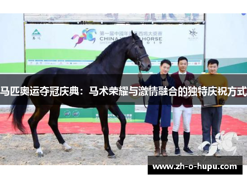马匹奥运夺冠庆典：马术荣耀与激情融合的独特庆祝方式