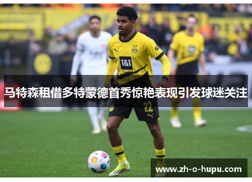 马特森租借多特蒙德首秀惊艳表现引发球迷关注