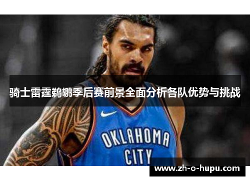 骑士雷霆鹈鹕季后赛前景全面分析各队优势与挑战