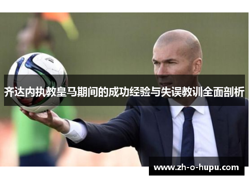 齐达内执教皇马期间的成功经验与失误教训全面剖析