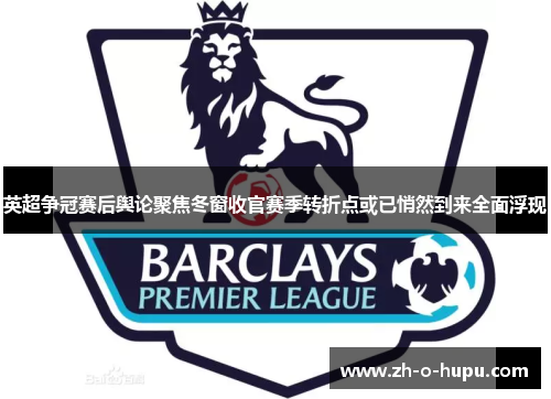 英超争冠赛后舆论聚焦冬窗收官赛季转折点或已悄然到来全面浮现 英超争冠赛后舆论聚焦冬窗收官赛季转折点或已悄然到来全面浮现