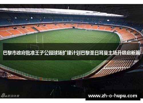 巴黎市政府批准王子公园球场扩建计划巴黎圣日耳曼主场升级启新篇 巴黎市政府批准王子公园球场扩建计划巴黎圣日耳曼主场升级启新篇