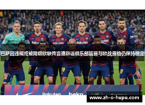 巴萨因违规或被降级欧联传言遭辟谣俱乐部运营与欧战资格仍保持稳定 巴萨因违规或被降级欧联传言遭辟谣俱乐部运营与欧战资格仍保持稳定
