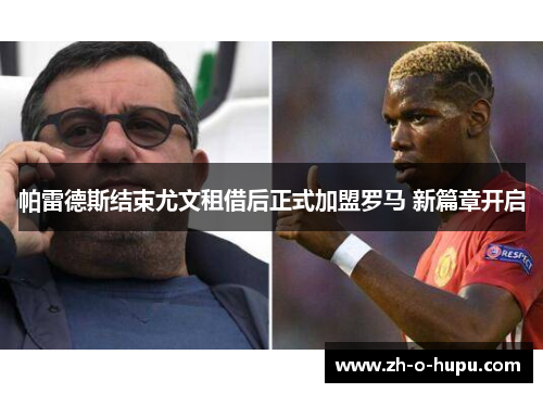 帕雷德斯结束尤文租借后正式加盟罗马 新篇章开启 帕雷德斯结束尤文租借后正式加盟罗马 新篇章开启