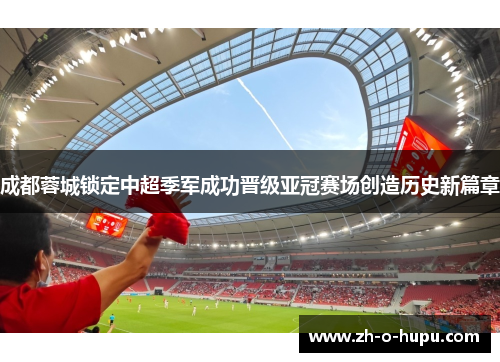 成都蓉城锁定中超季军成功晋级亚冠赛场创造历史新篇章 成都蓉城锁定中超季军成功晋级亚冠赛场创造历史新篇章