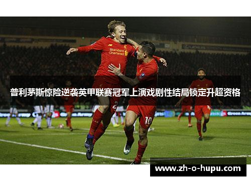 普利茅斯惊险逆袭英甲联赛冠军上演戏剧性结局锁定升超资格 普利茅斯惊险逆袭英甲联赛冠军上演戏剧性结局锁定升超资格
