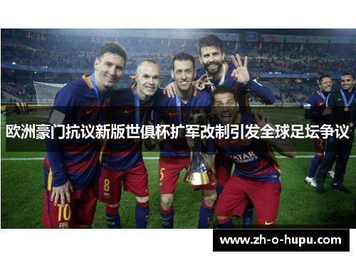 欧洲豪门抗议新版世俱杯扩军改制引发全球足坛争议 欧洲豪门抗议新版世俱杯扩军改制引发全球足坛争议
