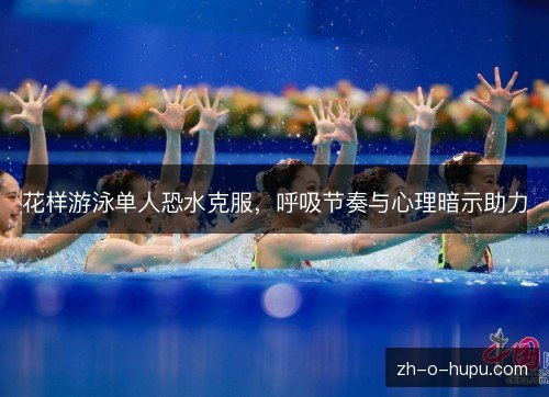 花样游泳单人恐水克服,呼吸节奏与心理暗示助力 花样游泳单人恐水克服,呼吸节奏与心理暗示助力