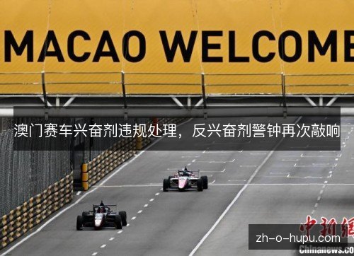澳门赛车兴奋剂违规处理,反兴奋剂警钟再次敲响 澳门赛车兴奋剂违规处理,反兴奋剂警钟再次敲响
