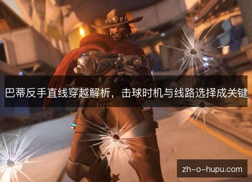 巴蒂反手直线穿越解析，击球时机与线路选择成关键